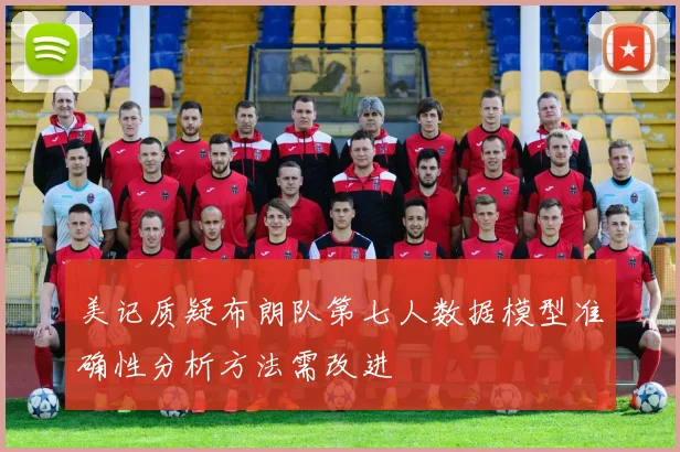 美记质疑布朗队第七人数据模型准确性分析方法需改进