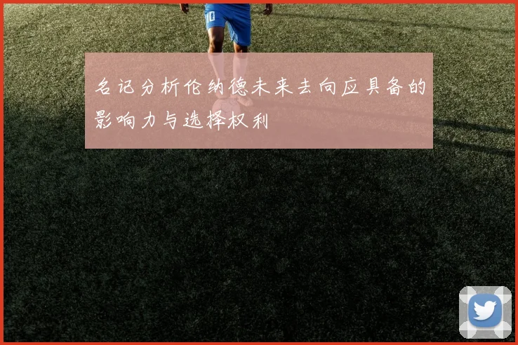 名记分析伦纳德未来去向应具备的影响力与选择权利