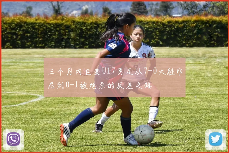 三个月内巨变U17男足从7-0大胜印尼到0-1被绝杀的反差之路