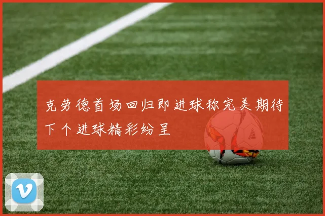 克劳德首场回归即进球称完美期待下个进球精彩纷呈