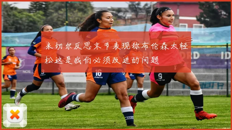 米切尔反思末节表现称布伦森太轻松这是我们必须改进的问题